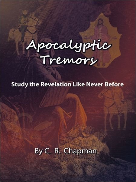 Apocalyptic Tremors: Study the Revelation Like Never Before - C R Chapman - Livros - WestBow Press - 9781449719616 - 7 de julho de 2011