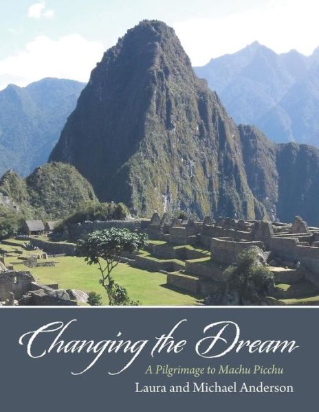 Cover for Laura Anderson · Changing the Dream: a Pilgrimage to Machu Picchu (Paperback Book) (2013)