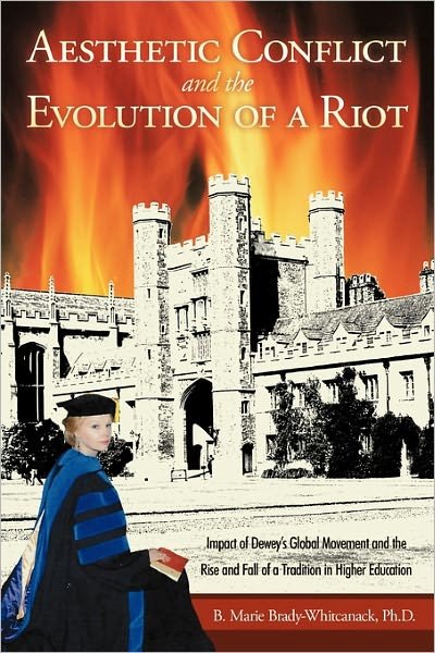 Cover for B Marie Brady-whitcanack Ph D · Aesthetic Conflict and the Evolution of a Riot: Impact of Dewey's Global Movement and the Rise and Fall of a Tradition in Higher Education (Paperback Book) (2011)