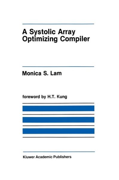 A Systolic Array Optimizing Compiler - The Springer International Series in Engineering and Computer Science - Monica S. Lam - Bøger - Springer-Verlag New York Inc. - 9781461289616 - 5. oktober 2011