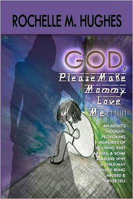 Cover for Rochelle M Hughes · God Please Make Mommy Love Me???!!!: (An Adult's Thought-provoking Memories of Re-living Past Abuses, and Reasons Why a Child May Withhold Being Abuse and Never Tell!) (Paperback Book) [Lrg edition] (2011)