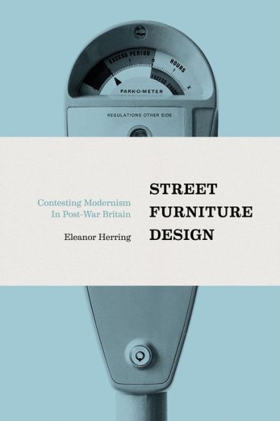 Cover for Herring, Eleanor (Glasgow School of Art, UK) · Street Furniture Design: Contesting Modernism in Post-War Britain (Hardcover Book) (2016)