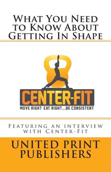 Cover for United Print Publishers · What You Need to Know About Getting in Shape: Featuring an Interview with Center-fit (Paperback Book) (2013)