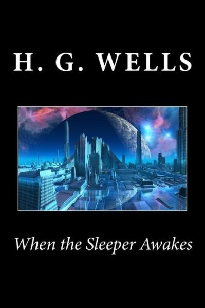 When the Sleeper Awakes - H G Wells - Libros - Createspace - 9781494793616 - 25 de diciembre de 2013