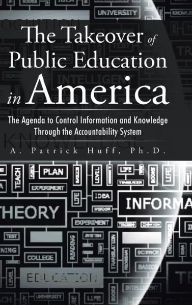 Cover for Ph D a Patrick Huff · The Takeover of Public Education in America: the Agenda to Control Information and Knowledge Through the Accountability System (Innbunden bok) (2015)