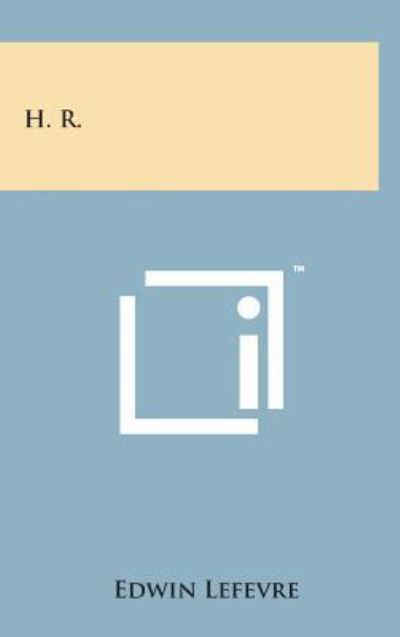 H. R. - Edwin Lefevre - Books - Literary Licensing, LLC - 9781498146616 - August 7, 2014