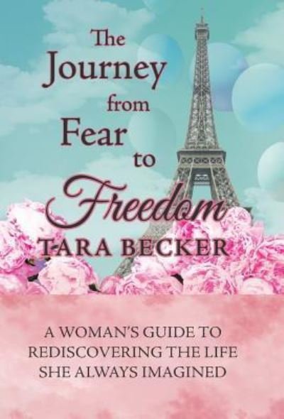 Cover for Tara Becker · The Journey from Fear to Freedom : A Woman?s Guide to Rediscovering the Life She Always Imagined (Hardcover bog) (2018)