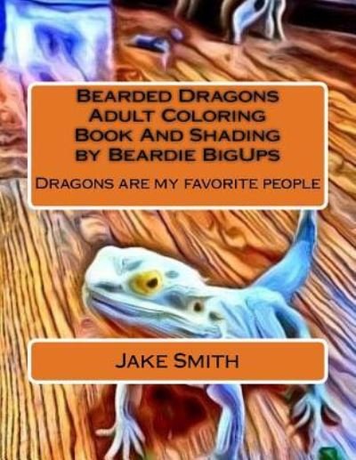 Bearded Dragons Adult Coloring Book and Shading by Beardie Bigups - Jake Smith - Bøger - Createspace Independent Publishing Platf - 9781530930616 - 15. april 2016