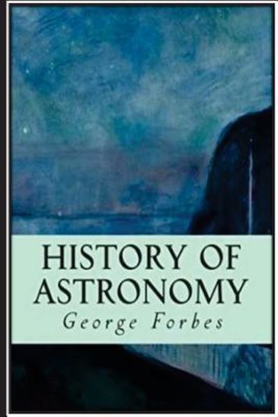 History of Astronomy - George Forbes - Libros - Createspace Independent Publishing Platf - 9781534718616 - 17 de junio de 2016