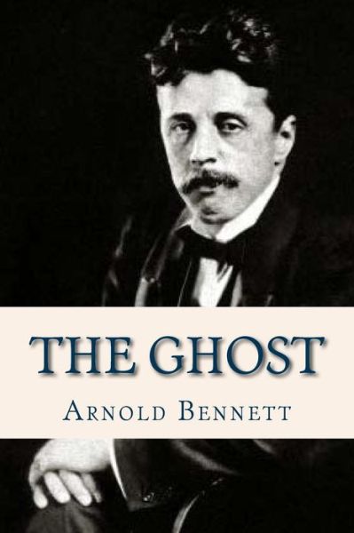 The Ghost - Arnold Bennett - Książki - Createspace Independent Publishing Platf - 9781537001616 - 9 sierpnia 2016