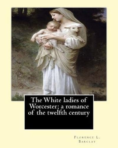 The White ladies of Worcester; a romance of the twelfth century. By - F H Townsend - Books - Createspace Independent Publishing Platf - 9781541200616 - December 19, 2016