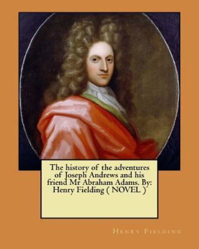 The history of the adventures of Joseph Andrews and his friend Mr Abraham Adams. By - Henry Fielding - Boeken - Createspace Independent Publishing Platf - 9781545538616 - 23 april 2017