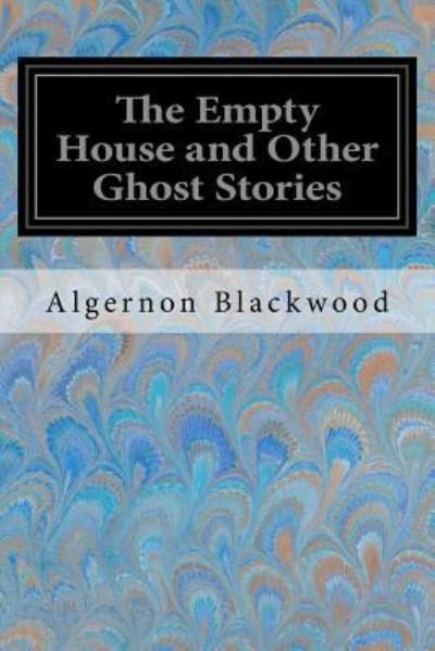 The Empty House and Other Ghost Stories - Algernon Blackwood - Böcker - Createspace Independent Publishing Platf - 9781547167616 - 5 juni 2017