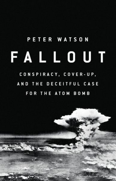 Cover for Peter Watson · Fallout: Conspiracy, Cover-Up, and the Deceitful Case for the Atom Bomb (Hardcover bog) (2018)