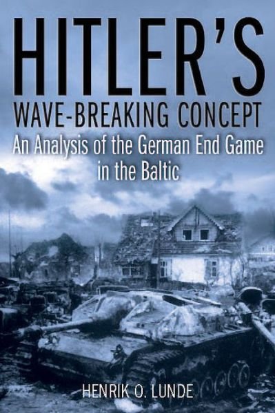 Cover for Henrik O. Lunde · Hitler'S Wave-Breaker Concept: An Analysis of the German End-Game in the Baltic, 1944–45 (Hardcover bog) (2013)