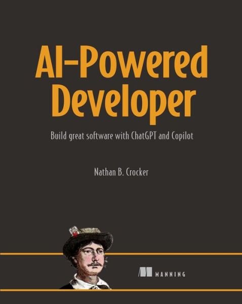 AI-Powered Developer: Build great software with ChatGPT and Copilot - Nathan B. Crocker - Books - Manning - 9781633437616 - July 24, 2024