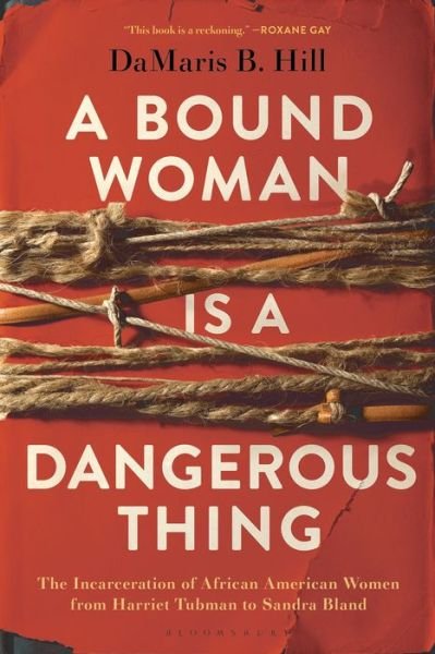 Cover for DaMaris B. Hill · Bound Woman Is a Dangerous Thing The Incarceration of African American Women from Harriet Tubman to Sandra Bland (Book) (2020)