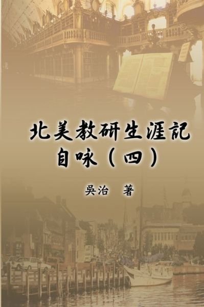 Cover for Chih Wu · &amp;#21271; &amp;#32654; &amp;#25945; &amp;#30740; &amp;#29983; &amp;#28079; &amp;#35352; &amp;#33258; &amp;#21647; &amp;#65288; &amp;#22235; &amp;#65289; : My Teaching and Research Career at U.S. Naval Academy and the Johns Hopkins University (Part Four) (Paperback Book) (2015)