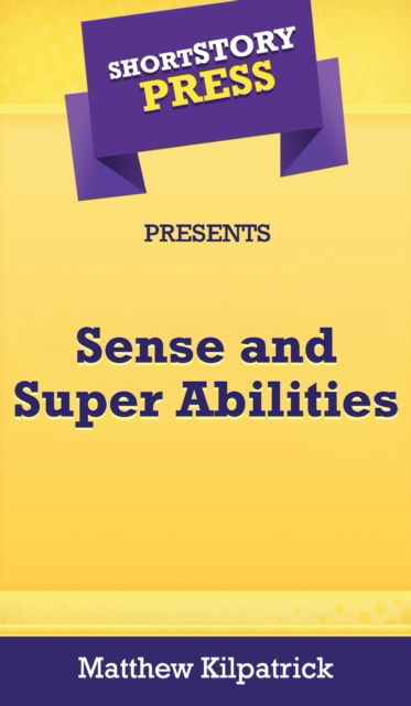 Cover for Matthew Kilpatrick · Short Story Press Presents Sense and Super Abilities (Gebundenes Buch) (2020)