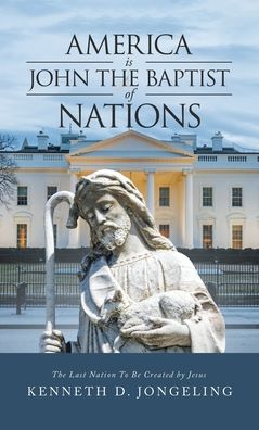 Cover for Kenneth D. Jongeling · America Is John the Baptist of Nations (Book) (2022)