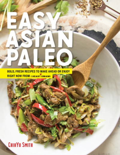 Cover for ChihYu Smith · Asian Paleo: Easy, Fresh Recipes to Make Ahead or Enjoy Right Now from I Heart Umami (Hardcover Book) (2019)