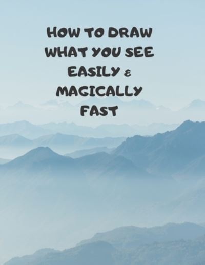 How to Draw What You See Easily & Magically Fast - Larry Sparks - Books - Independently Published - 9781687364616 - August 19, 2019