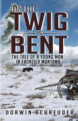 Cover for Dorwin L Schreuder · As The Twig is Bent: The Tale Of A Young Man In Frontier Montana (Paperback Book) (2020)