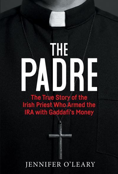 Cover for Jennifer O'Leary · The Padre: The True Story of the Irish Priest who armed the IRA with Gaddafi’s Money (Paperback Bog) (2023)