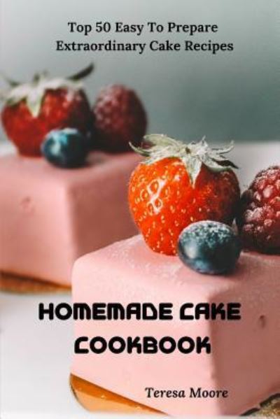 Homemade Cake Cookbook - Teresa Moore - Książki - Independently Published - 9781795625616 - 1 lutego 2019