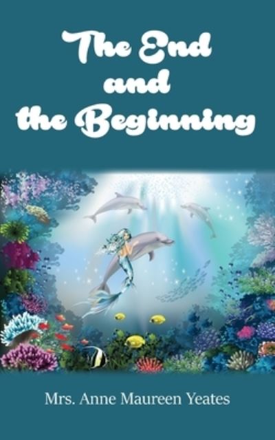 Cover for Mrs. Anne Maureen Yeates · The End and the Beginning (Paperback Book) (2021)