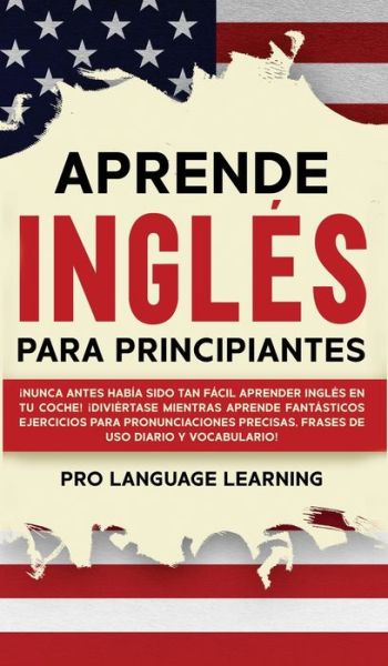 Cover for Pro Language Learning · Aprende Ingles Para Principiantes: !Nunca Antes Habia Sido Tan Facil Aprender Ingles en tu Coche! !Diviertase Mientras Aprende Fantasticos Ejercicios Para Pronunciaciones Precisas, Frases de uso Diario y Vocabulario! (Hardcover Book) (2021)