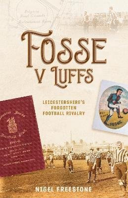 Nigel Freestone · Fosse v Luffs: Leicestershire's Forgotten Football Rivalry (Hardcover Book) (2022)