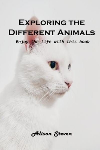 Cover for Alison Steven · Exploring the Different Animals: Enjoy the life with this book (Paperback Bog) (2021)