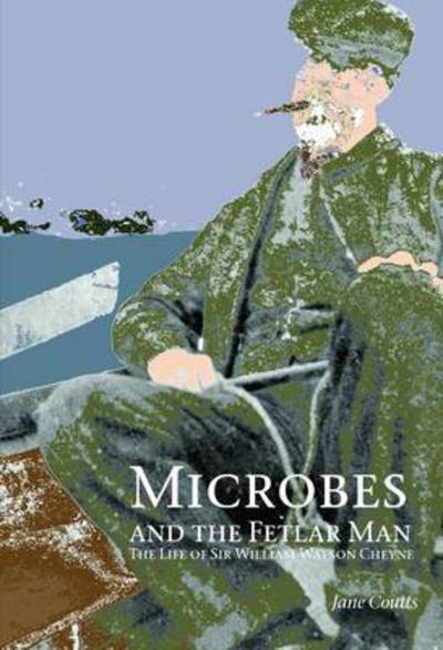 Cover for Jane Coutts · Microbes and the Fetlar Man: The Life of Sir William Watson Cheyne (Gebundenes Buch) (2015)