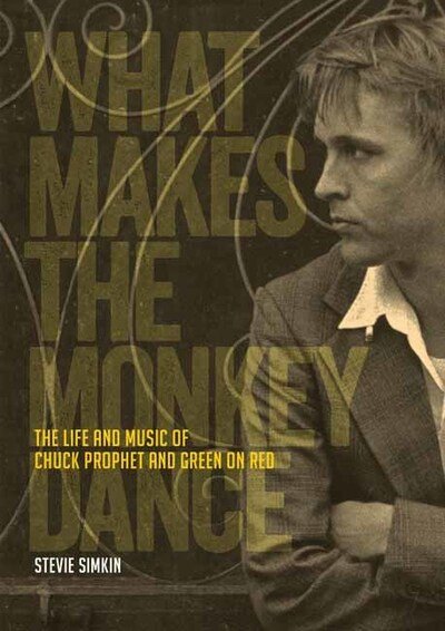 What Makes The Monkey Dance: The Life And Music Of Chuck Prophet And Green On Red - Stevie Simkin - Books - Outline Press Ltd - 9781911036616 - August 4, 2020