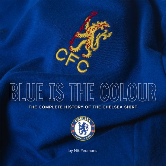 Cover for Nik Yeomans · Blue Is the Colour: The Complete History of the Chelsea Shirt (Hardcover Book) (2025)