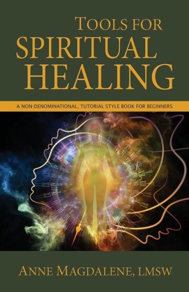 Tools for Spiritual Healing: A Non-Denominational, Tutorial Style Book for Beginners - Anne Magdalene - Books - Rowe Publishing - 9781939054616 - March 1, 2016