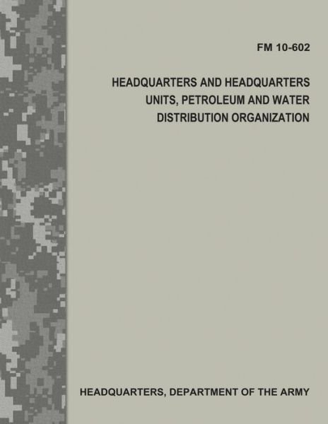 Cover for Department of the Army · Headquarters and Headquarters Units, Petroleum and Water Distribution Organization (FM 10-602) (Paperback Book) (2017)