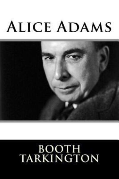 Alice Adams - Booth Tarkington - Boeken - Createspace Independent Publishing Platf - 9781981154616 - 26 november 2017