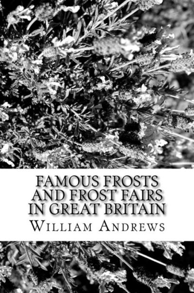 Famous Frosts and Frost Fairs in Great Britain - William Andrews - Livros - CreateSpace Independent Publishing Platf - 9781981828616 - 4 de janeiro de 2018