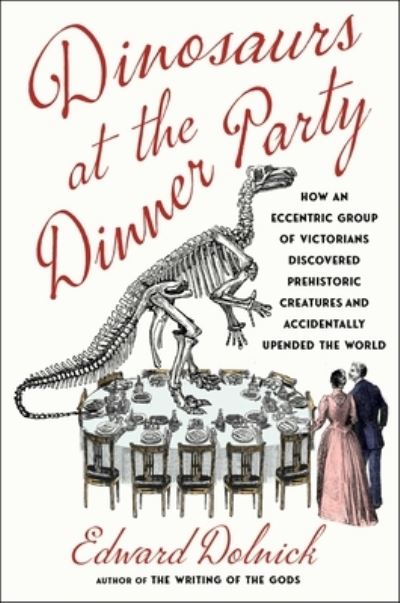 Cover for Edward Dolnick · Dinosaurs at the Dinner Party: How an Eccentric Group of Victorians Discovered Prehistoric Creatures and Accidentally Upended the World (Hardcover Book) (2024)