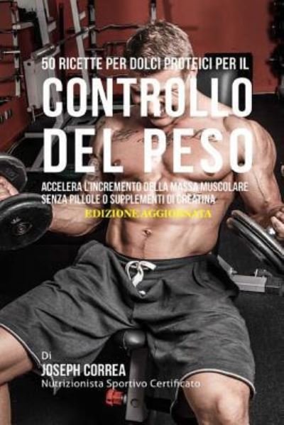 Cover for Correa (Nutrizionista Sportivo Certifica · 50 Ricette Per Dolci Proteici Per Il Controllo Del Peso (Paperback Bog) (2018)