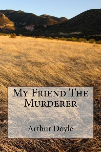 My Friend the Murderer - Sir Arthur Conan Doyle - Books - Createspace Independent Publishing Platf - 9781986641616 - March 20, 2018