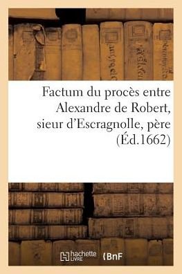 Cover for &quot;&quot; · Factum du procès entre Alexandre de Robert, sieur d'Escragnolle, père et légitime administrateur (Taschenbuch) (2016)