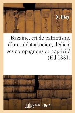 Bazaine, Cri de Patriotisme d'Un Soldat Alsacien, Dedie A Ses Compagnons de Captivite - X Hery - Böcker - Hachette Livre - Bnf - 9782019186616 - 1 november 2017