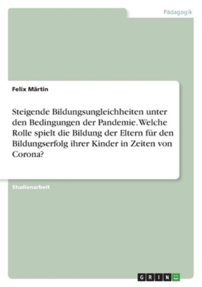 Cover for Felix Martin · Steigende Bildungsungleichheiten unter den Bedingungen der Pandemie. Welche Rolle spielt die Bildung der Eltern fur den Bildungserfolg ihrer Kinder in Zeiten von Corona? (Paperback Book) (2021)