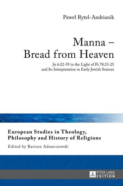 Cover for Pawel Rytel-Andrianik · Manna - Bread from Heaven: Jn 6:22-59 in the Light of Ps 78:23-25 and Its Interpretation in Early Jewish Sources - European Studies in Theology, Philosophy and History of Religions (Hardcover Book) [New edition] (2017)