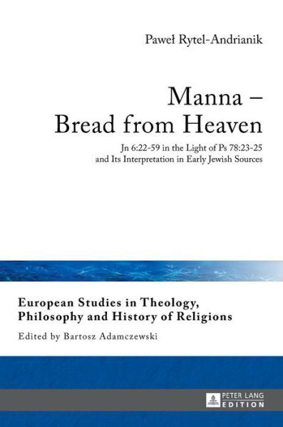 Manna - Bread from Heaven: Jn 6:22-59 in the Light of Ps 78:23-25 and Its Interpretation in Early Jewish Sources - European Studies in Theology, Philosophy and History of Religions - Pawel Rytel-Andrianik - Books - Peter Lang AG - 9783631653616 - March 15, 2017