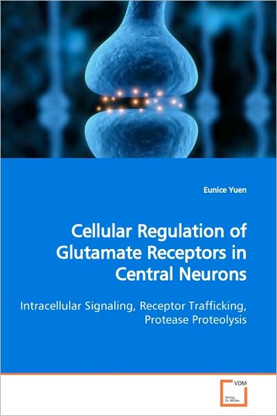 Cover for Eunice Yuen · Cellular Regulation of Glutamate Receptors in Central Neurons: Intracellular Signaling, Receptor Trafficking, Protease Proteolysis (Paperback Book) (2009)