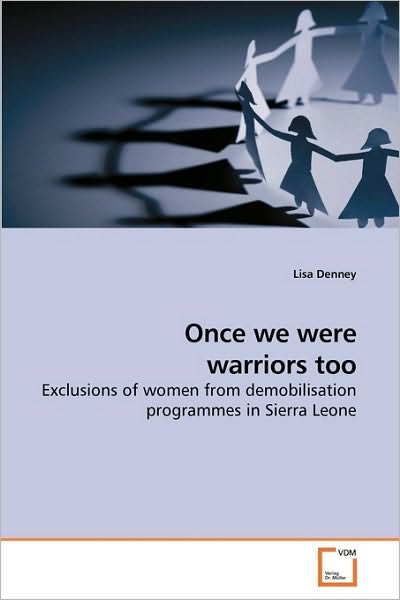 Once We Were Warriors Too: Exclusions of Women from Demobilisation Programmes in Sierra Leone - Lisa Denney - Bøker - VDM Verlag Dr. Müller - 9783639219616 - 27. november 2009